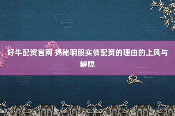 好牛配资官网 揭秘明股实债配资的理由的上风与罅隙