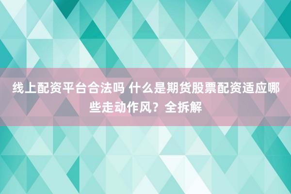 线上配资平台合法吗 什么是期货股票配资适应哪些走动作风？全拆解