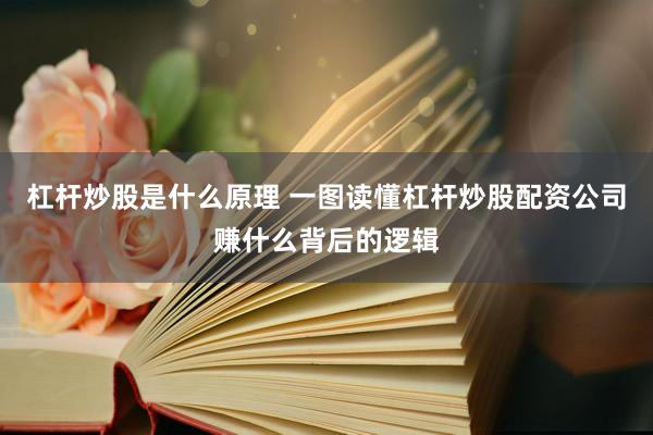 杠杆炒股是什么原理 一图读懂杠杆炒股配资公司赚什么背后的逻辑