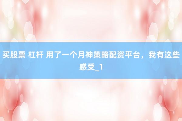 买股票 杠杆 用了一个月神策略配资平台，我有这些感受_1