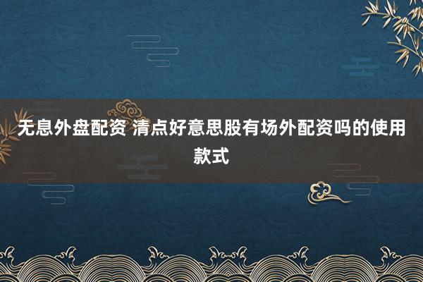 无息外盘配资 清点好意思股有场外配资吗的使用款式