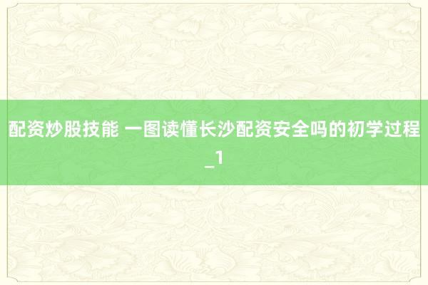 配资炒股技能 一图读懂长沙配资安全吗的初学过程_1