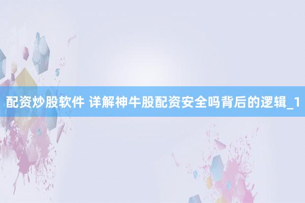 配资炒股软件 详解神牛股配资安全吗背后的逻辑_1