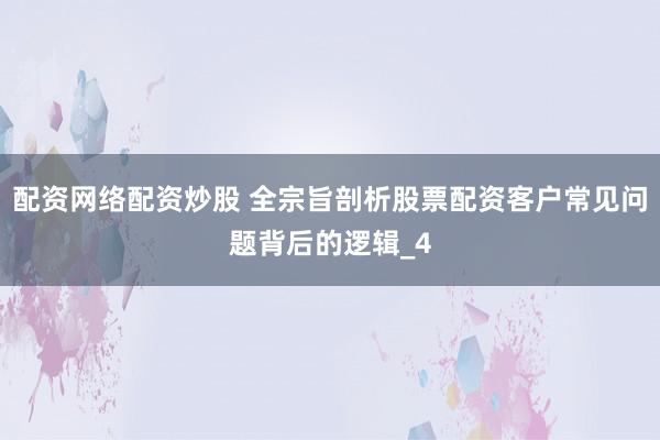 配资网络配资炒股 全宗旨剖析股票配资客户常见问题背后的逻辑_4