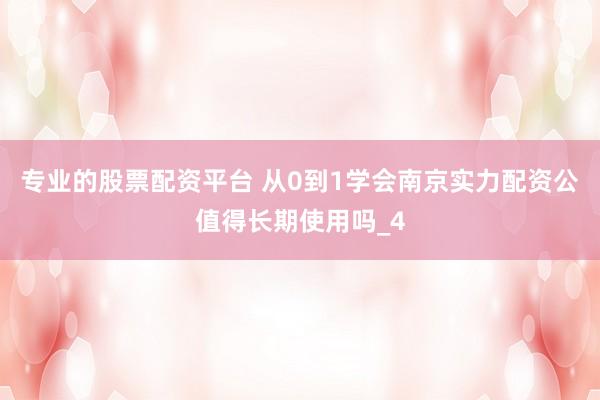 专业的股票配资平台 从0到1学会南京实力配资公值得长期使用吗_4