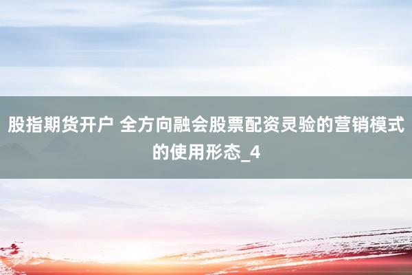 股指期货开户 全方向融会股票配资灵验的营销模式的使用形态_4