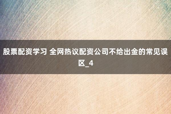 股票配资学习 全网热议配资公司不给出金的常见误区_4