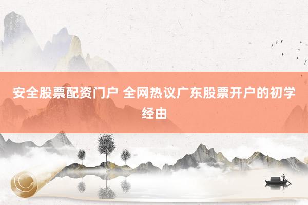安全股票配资门户 全网热议广东股票开户的初学经由