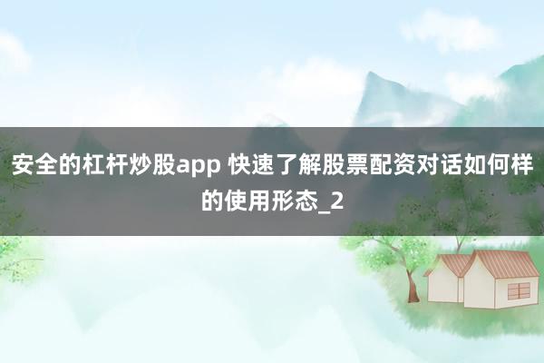 安全的杠杆炒股app 快速了解股票配资对话如何样的使用形态_2