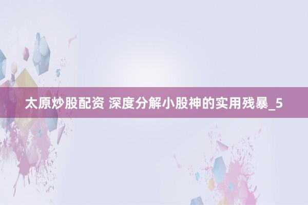 太原炒股配资 深度分解小股神的实用残暴_5
