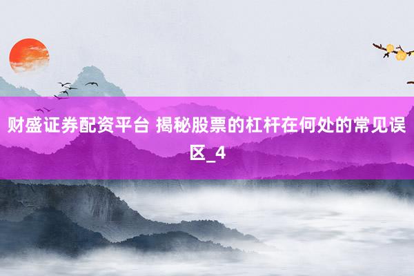 财盛证券配资平台 揭秘股票的杠杆在何处的常见误区_4