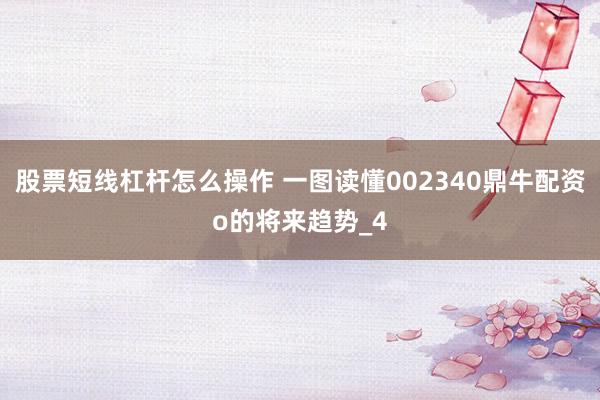 股票短线杠杆怎么操作 一图读懂002340鼎牛配资o的将来趋势_4