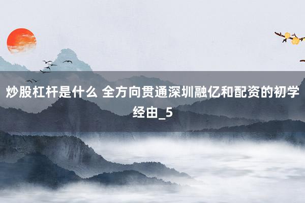 炒股杠杆是什么 全方向贯通深圳融亿和配资的初学经由_5