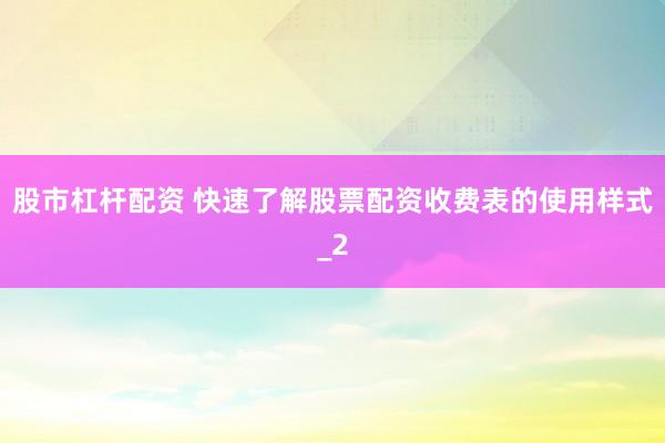 股市杠杆配资 快速了解股票配资收费表的使用样式_2