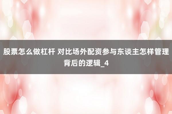 股票怎么做杠杆 对比场外配资参与东谈主怎样管理背后的逻辑_4