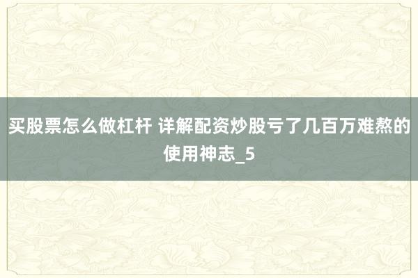 买股票怎么做杠杆 详解配资炒股亏了几百万难熬的使用神志_5