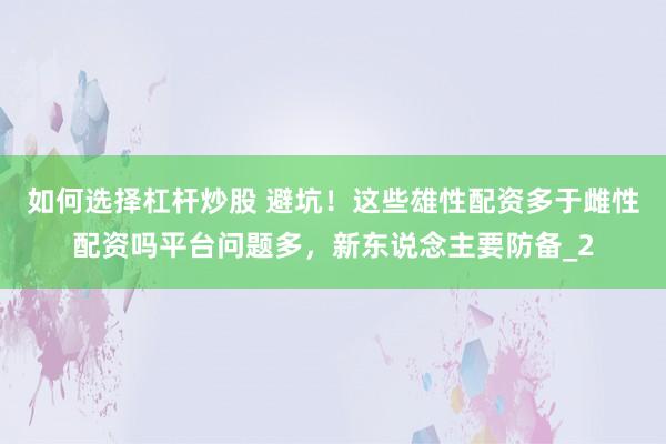 如何选择杠杆炒股 避坑！这些雄性配资多于雌性配资吗平台问题多，新东说念主要防备_2