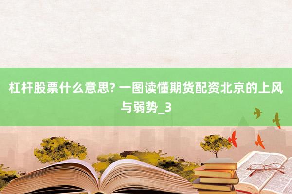 杠杆股票什么意思? 一图读懂期货配资北京的上风与弱势_3