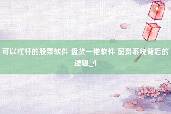 可以杠杆的股票软件 盘货一诺软件 配资系统背后的逻辑_4