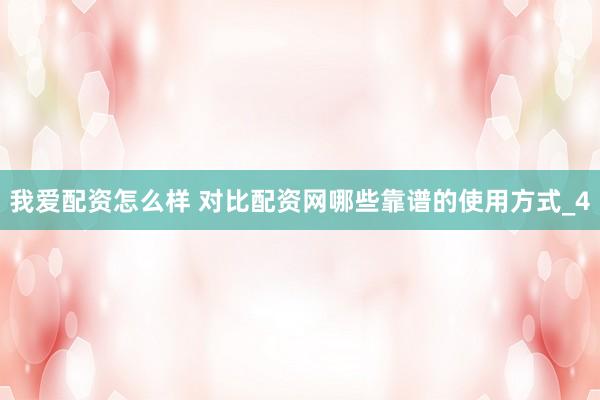 我爱配资怎么样 对比配资网哪些靠谱的使用方式_4