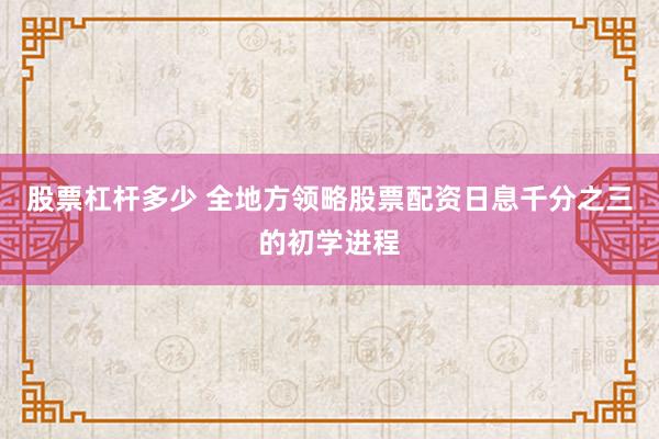 股票杠杆多少 全地方领略股票配资日息千分之三的初学进程
