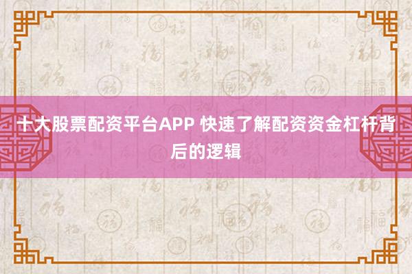 十大股票配资平台APP 快速了解配资资金杠杆背后的逻辑