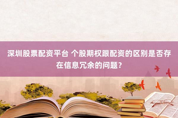 深圳股票配资平台 个股期权跟配资的区别是否存在信息冗余的问题？