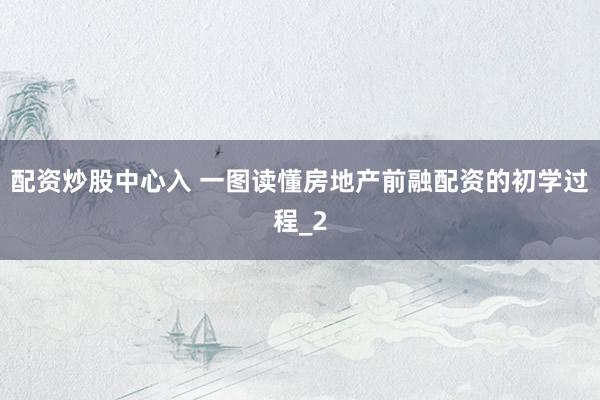 配资炒股中心入 一图读懂房地产前融配资的初学过程_2