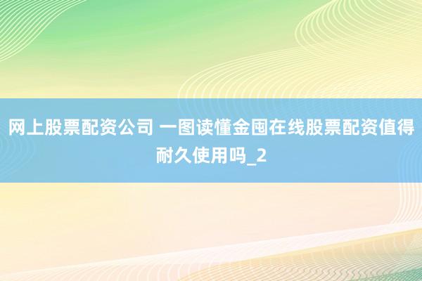 网上股票配资公司 一图读懂金囤在线股票配资值得耐久使用吗_2