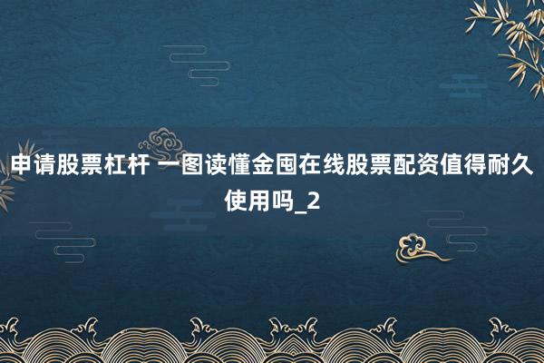 申请股票杠杆 一图读懂金囤在线股票配资值得耐久使用吗_2