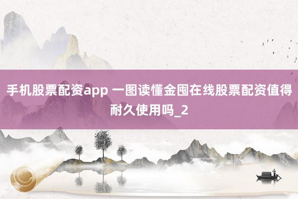手机股票配资app 一图读懂金囤在线股票配资值得耐久使用吗_2