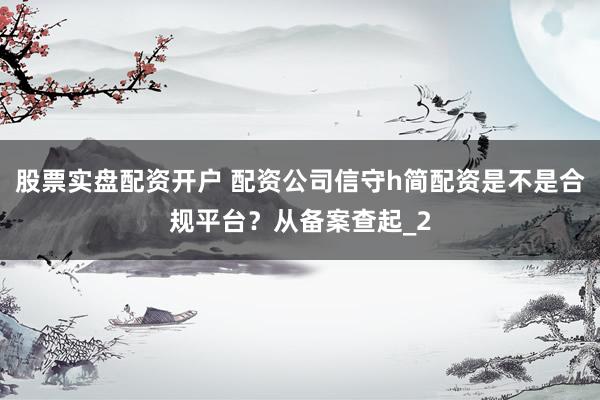股票实盘配资开户 配资公司信守h简配资是不是合规平台？从备案查起_2