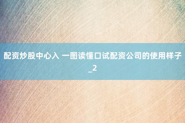 配资炒股中心入 一图读懂口试配资公司的使用样子_2