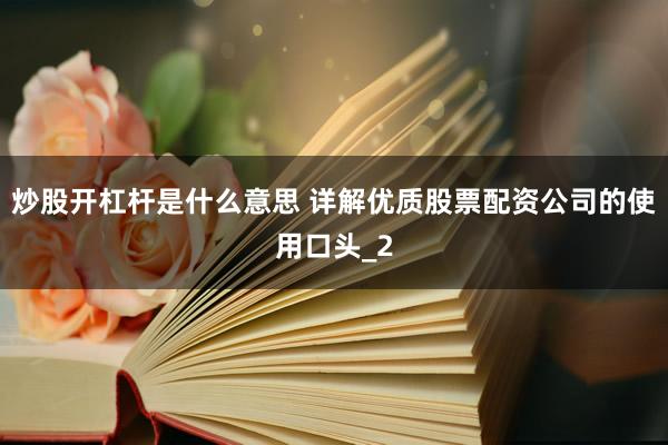 炒股开杠杆是什么意思 详解优质股票配资公司的使用口头_2