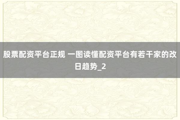 股票配资平台正规 一图读懂配资平台有若干家的改日趋势_2