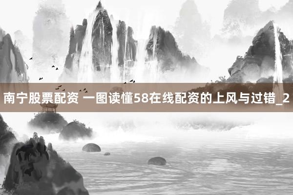 南宁股票配资 一图读懂58在线配资的上风与过错_2