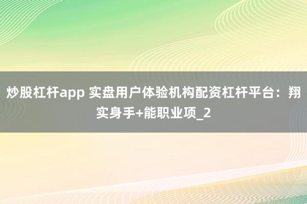炒股杠杆app 实盘用户体验机构配资杠杆平台：翔实身手+能职业项_2