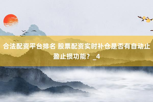 合法配资平台排名 股票配资实时补仓是否有自动止盈止损功能？_4
