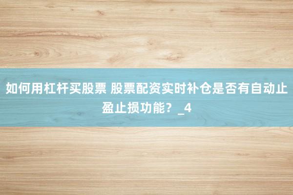 如何用杠杆买股票 股票配资实时补仓是否有自动止盈止损功能？_4