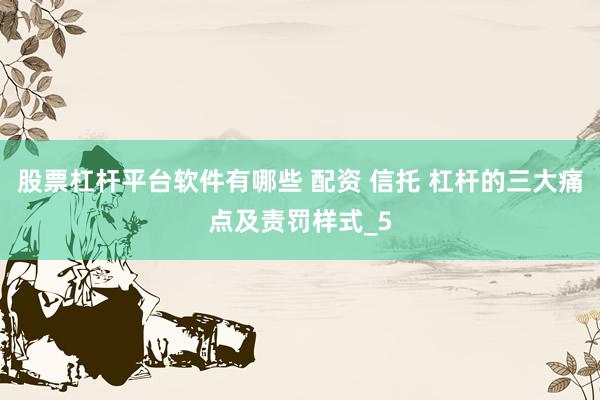 股票杠杆平台软件有哪些 配资 信托 杠杆的三大痛点及责罚样式_5