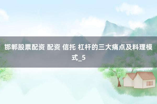 邯郸股票配资 配资 信托 杠杆的三大痛点及料理模式_5