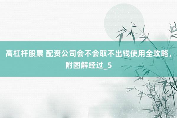 高杠杆股票 配资公司会不会取不出钱使用全攻略，附图解经过_5
