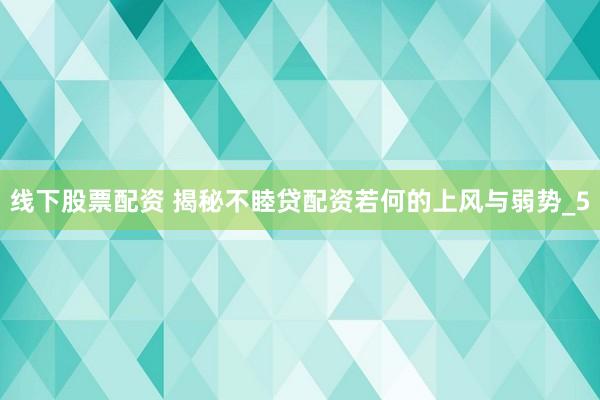 线下股票配资 揭秘不睦贷配资若何的上风与弱势_5