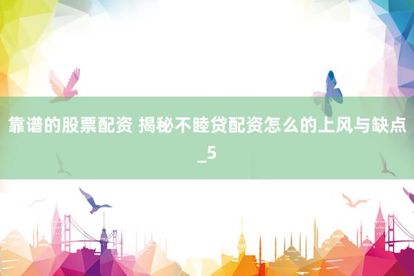 靠谱的股票配资 揭秘不睦贷配资怎么的上风与缺点_5
