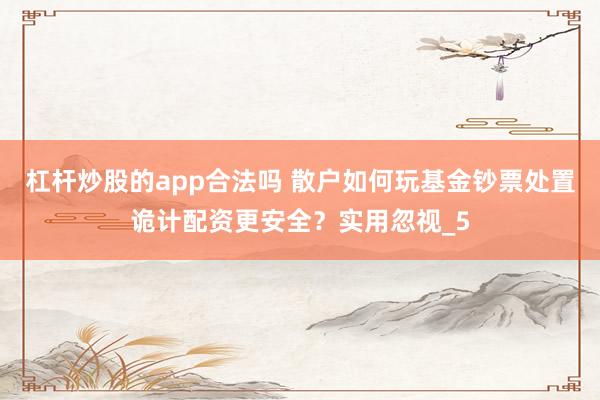 杠杆炒股的app合法吗 散户如何玩基金钞票处置诡计配资更安全？实用忽视_5