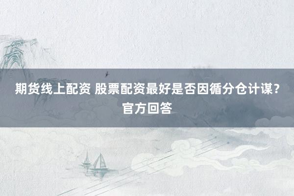期货线上配资 股票配资最好是否因循分仓计谋？官方回答
