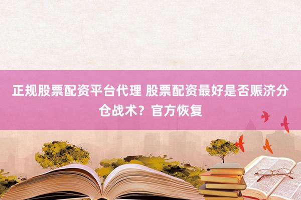 正规股票配资平台代理 股票配资最好是否赈济分仓战术？官方恢复