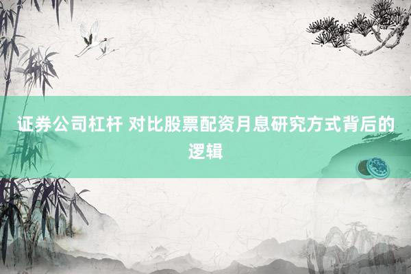 证券公司杠杆 对比股票配资月息研究方式背后的逻辑