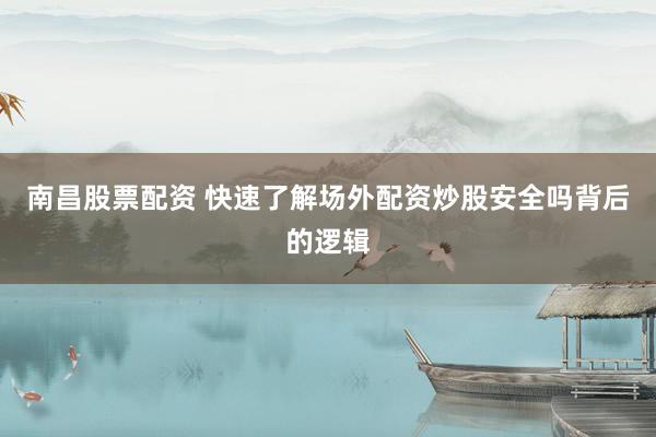 南昌股票配资 快速了解场外配资炒股安全吗背后的逻辑