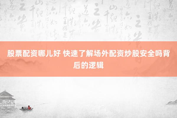 股票配资哪儿好 快速了解场外配资炒股安全吗背后的逻辑